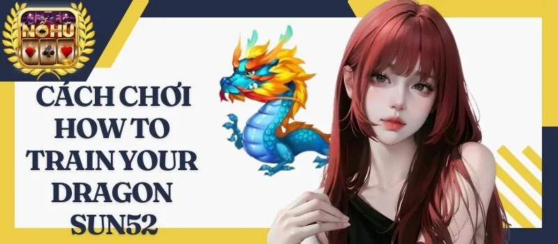 How To Train Your Dragon Sun52 - Bí quyết dễ thắng lớn