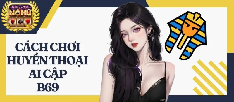 Huyền Thoại Ai Cập B69 - Hướng dẫn cách chơi nổ hũ dễ thắng