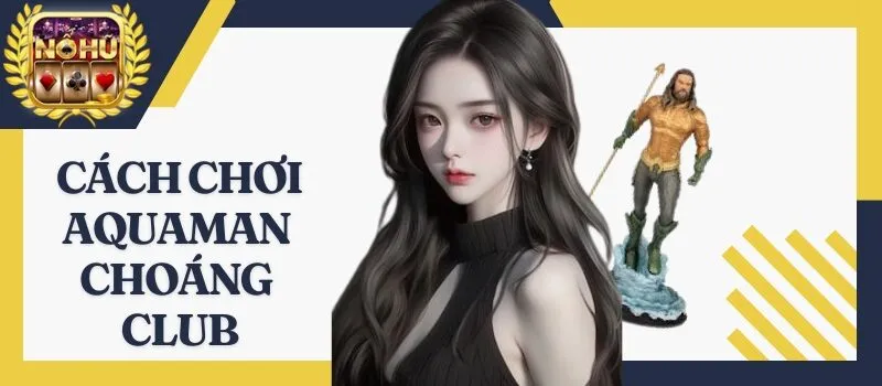 Aquaman Choáng Club - Đỉnh cao nổ hũ đổi thưởng ăn tiền 2026