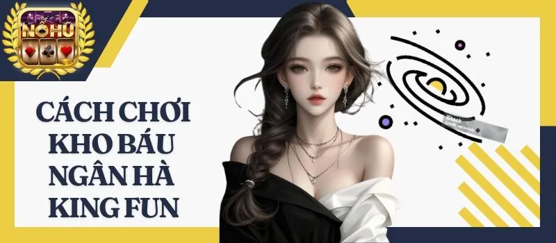 Kho Báu Ngân Hà King Fun - Tiết lộ bí mật thu về tiền tỷ