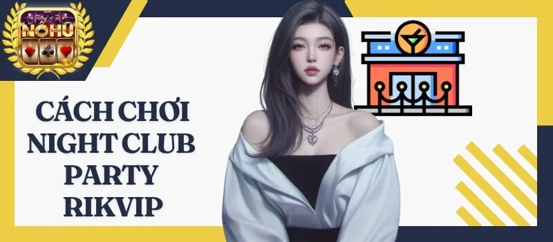 Night Club Party Rikvip - Game nổ hũ dành cho mọi đối tượng
