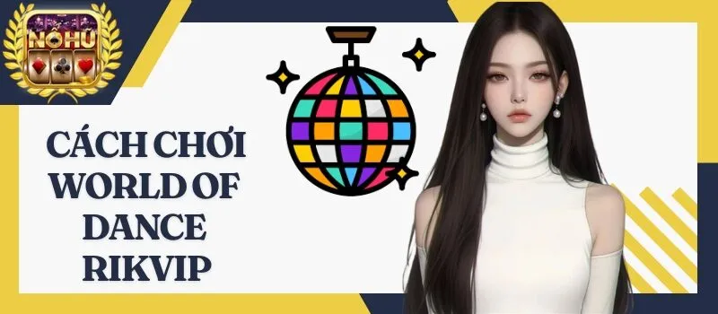World Of Dance Rikvip - Phương thức kiếm tiền thưởng nhanh